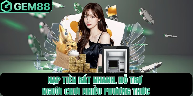 Nạp tiền rất nhanh, hỗ trợ người chơi nhiều phương thức