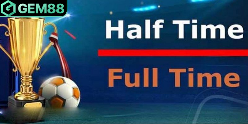 Kèo Half Time/Full Time (kèo Nửa trận/Toàn trận) là loại kèo cược thú vị 